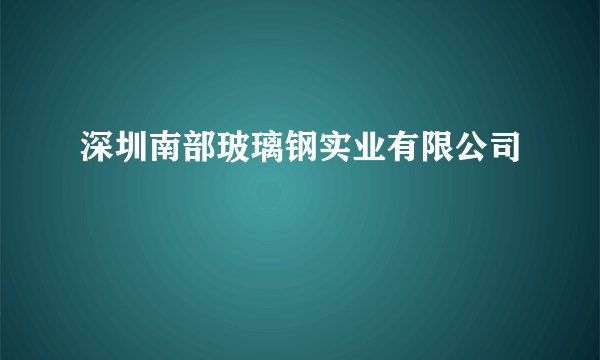 什么是深圳南部玻璃钢实业有限公司