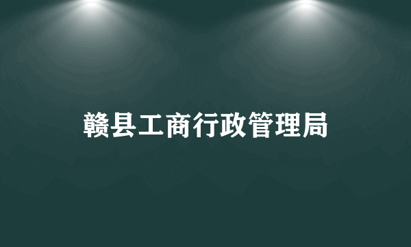 赣县工商行政管理局