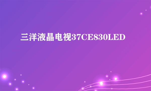 什么是三洋液晶电视37CE830LED