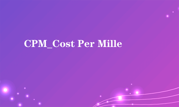 什么是CPM_Cost Per Mille