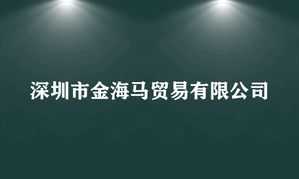 什么是深圳市金海马贸易有限公司