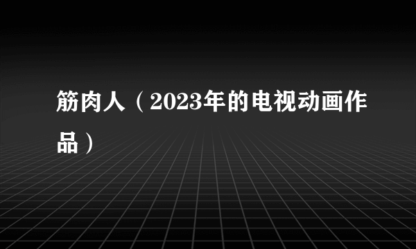 什么是筋肉人（2023年的电视动画作品）