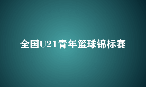 什么是全国U21青年篮球锦标赛