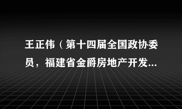 王正伟（第十四届全国政协委员，福建省金爵房地产开发有限公司董事长）