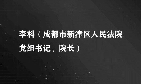 什么是李科（成都市新津区人民法院党组书记、院长）