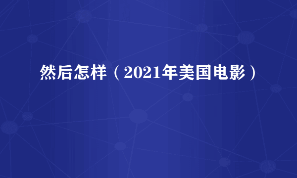 然后怎样（2021年美国电影）