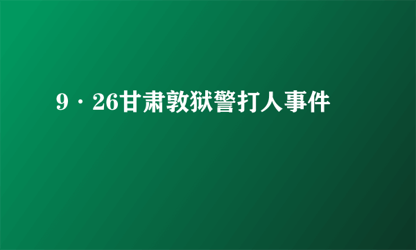 什么是9·26甘肃敦狱警打人事件