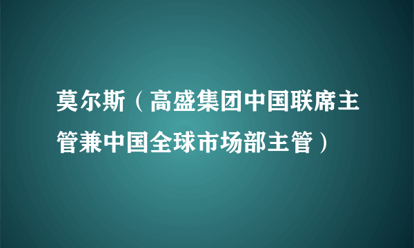 什么是莫尔斯（高盛集团中国联席主管兼中国全球市场部主管）