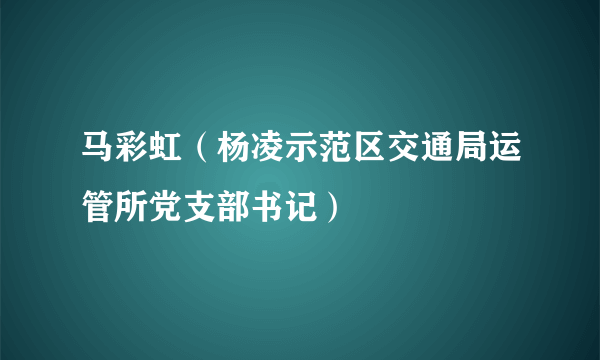 马彩虹（杨凌示范区交通局运管所党支部书记）