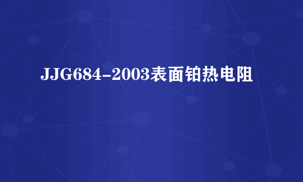 什么是JJG684-2003表面铂热电阻