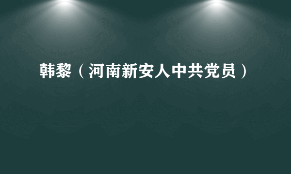 什么是韩黎（河南新安人中共党员）