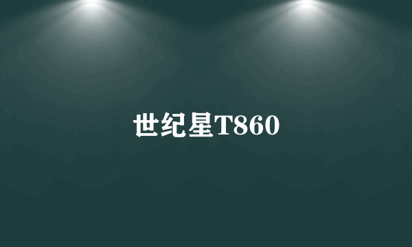 什么是世纪星T860