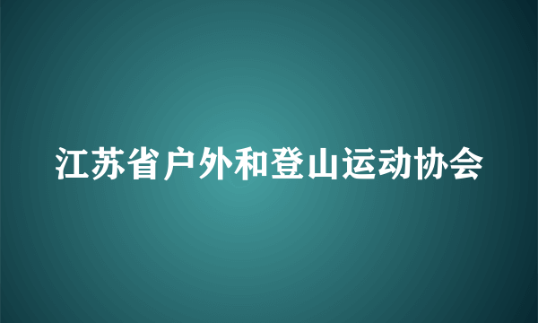 什么是江苏省户外和登山运动协会