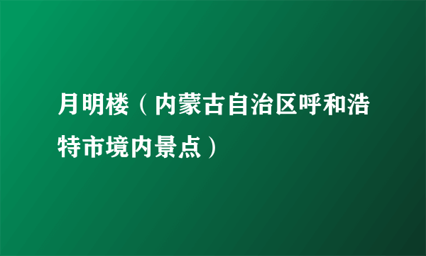 什么是月明楼（内蒙古自治区呼和浩特市境内景点）