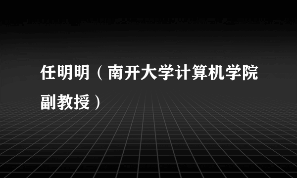 什么是任明明（南开大学计算机学院副教授）