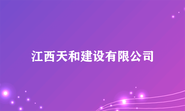 什么是江西天和建设有限公司