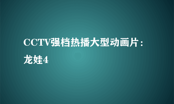 CCTV强档热播大型动画片：龙娃4