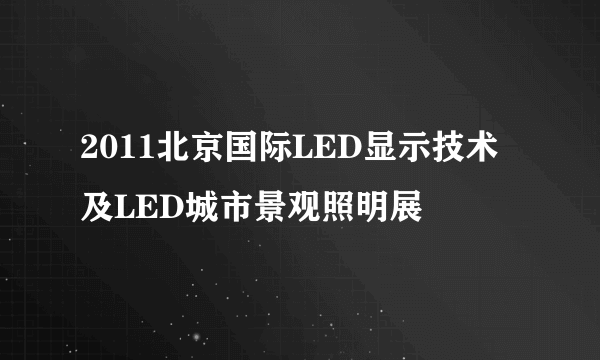 2011北京国际LED显示技术及LED城市景观照明展