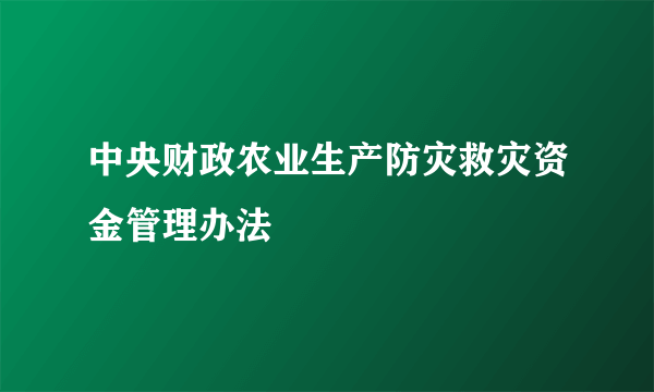 中央财政农业生产防灾救灾资金管理办法