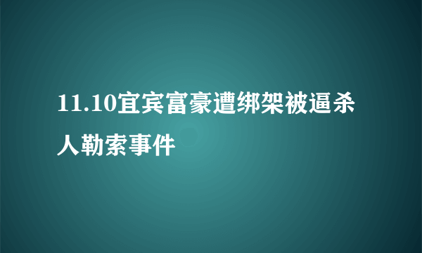 11.10宜宾富豪遭绑架被逼杀人勒索事件