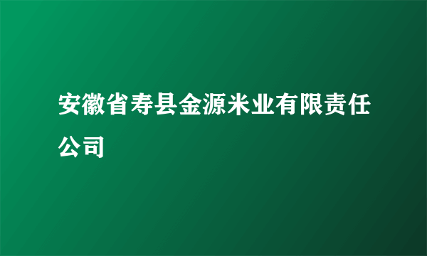 安徽省寿县金源米业有限责任公司