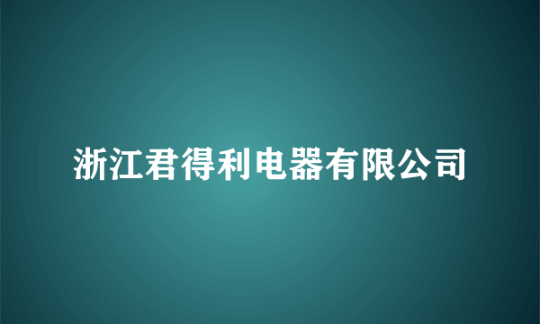 浙江君得利电器有限公司