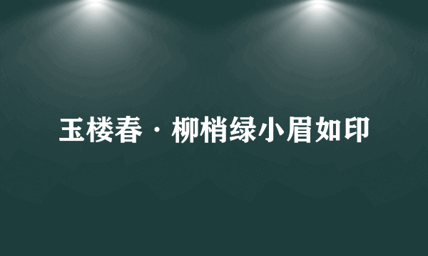 玉楼春·柳梢绿小眉如印