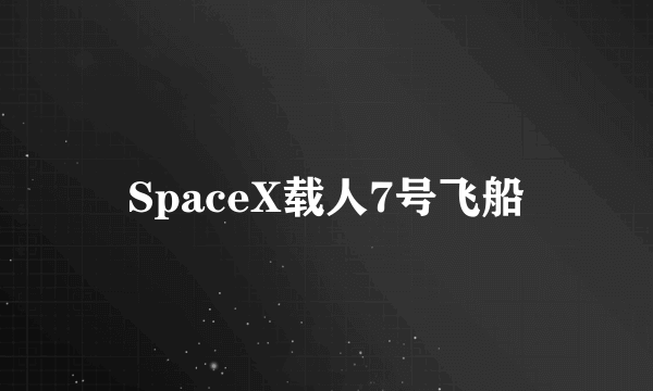 SpaceX载人7号飞船