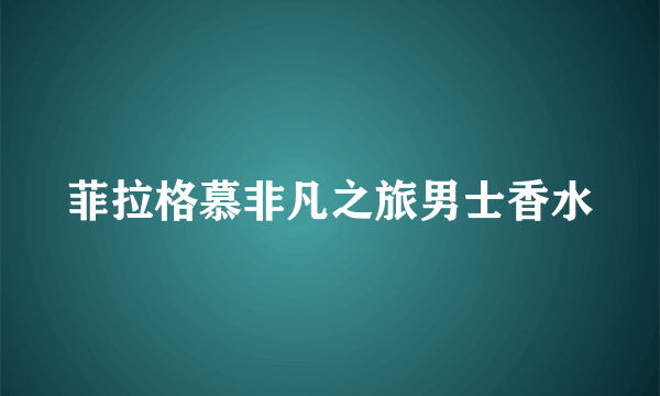 菲拉格慕非凡之旅男士香水