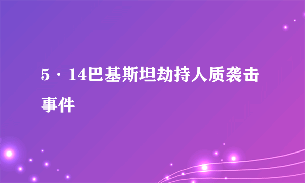 5·14巴基斯坦劫持人质袭击事件