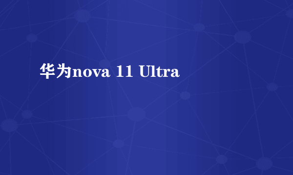 华为nova 11 Ultra