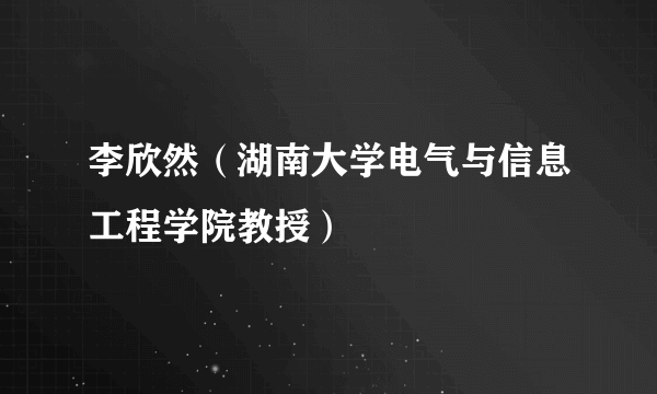 李欣然（湖南大学电气与信息工程学院教授）