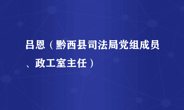 什么是吕恩（黔西县司法局党组成员、政工室主任）