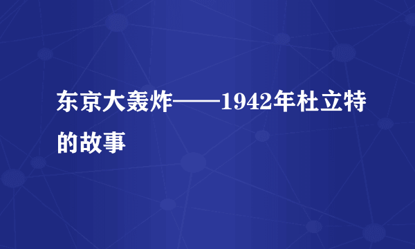 东京大轰炸——1942年杜立特的故事