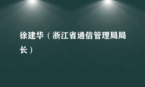 徐建华（浙江省通信管理局局长）