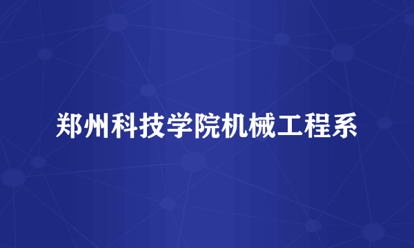 什么是郑州科技学院机械工程系