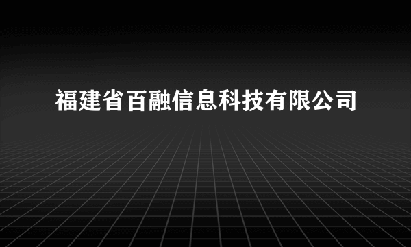 什么是福建省百融信息科技有限公司