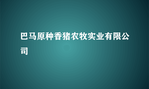 什么是巴马原种香猪农牧实业有限公司