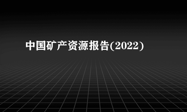 中国矿产资源报告(2022)