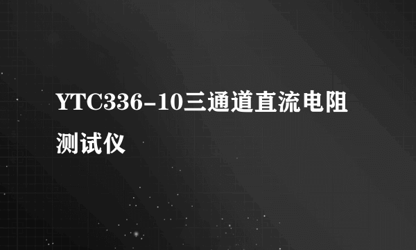 YTC336-10三通道直流电阻测试仪