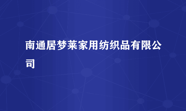 南通居梦莱家用纺织品有限公司