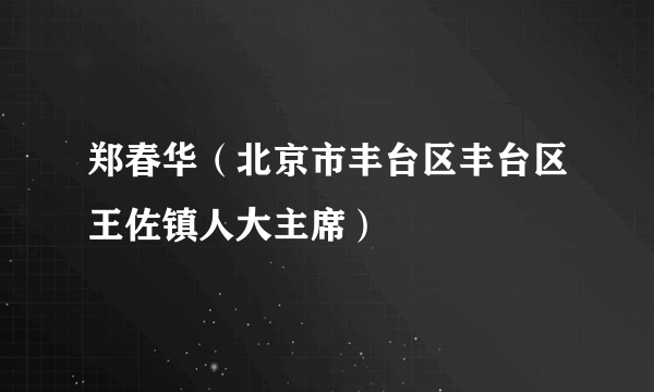 郑春华（北京市丰台区丰台区王佐镇人大主席）