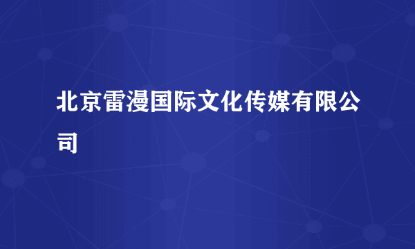 北京雷漫国际文化传媒有限公司