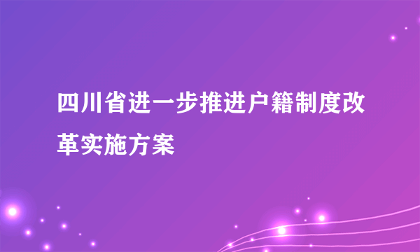 什么是四川省进一步推进户籍制度改革实施方案