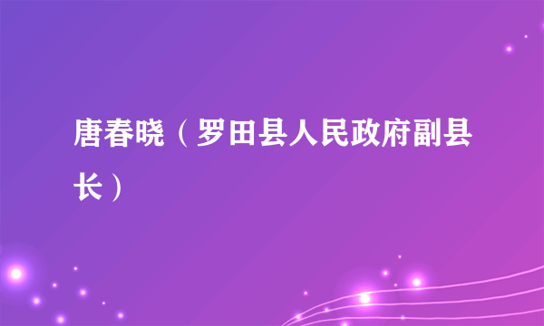 唐春晓（罗田县人民政府副县长）