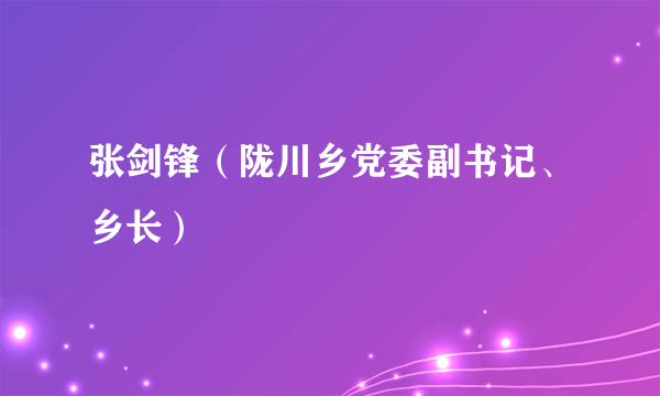 张剑锋（陇川乡党委副书记、乡长）