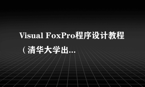 Visual FoxPro程序设计教程（清华大学出版社出版的书籍）