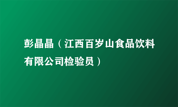 彭晶晶（江西百岁山食品饮料有限公司检验员）