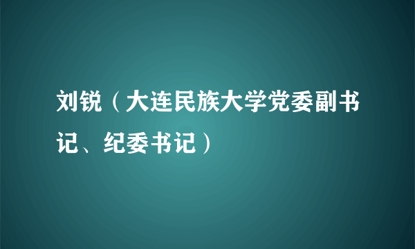 刘锐（大连民族大学党委副书记、纪委书记）