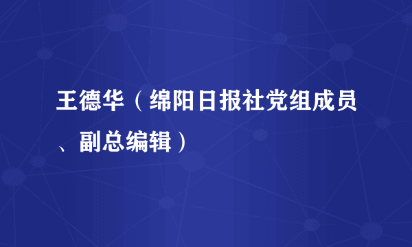 王德华（绵阳日报社党组成员、副总编辑）